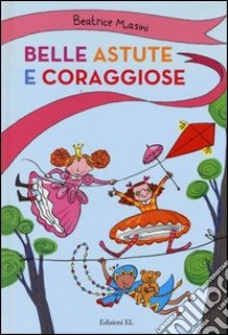 Belle, astute e coraggiose: Agata e gli specchi bugiardi-La bambina con i piedi lunghi-Il dono della figlia del re libro di Masini Beatrice