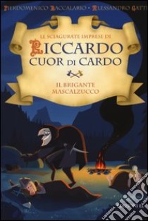 Il brigante Mascalzucco. Le sciagurate imprese di Riccardo Cuor di Cardo. Ediz. illustrata. Vol. 2 libro di Baccalario Pierdomenico; Gatti Alessandro