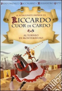 Al torneo di Montebavoso. Le sciagurate imprese di Riccardo Cuor di Cardo. Ediz. illustrata. Vol. 3 libro di Baccalario Pierdomenico; Gatti Alessandro