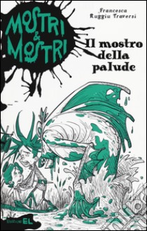 Il mostro della palude. Mostri & mostri. Vol. 5 libro di Ruggiu Traversi Francesca