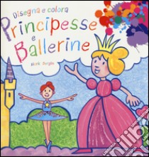 Principesse e ballerine. Disegna e colora libro di Bergin Mark