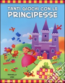 Tanti giochi con le principesse. Libri solo per giocare! Ediz. illustrata libro di Ligi Raffaella