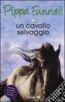 Un cavallo selvaggio. Storie di cavalli. Vol. 18 libro di Funnell Pippa