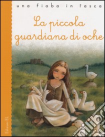 La piccola guardiana di oche. Ediz. illustrata libro di Grimm Jacob; Grimm Wilhelm; Bordiglioni Stefano