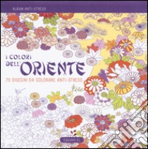 I colori dell'Oriente. Album anti-stress. Ediz. illustrata libro