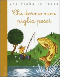 Chi dorme non piglia pesci. Ediz. illustrata libro di Bordiglioni Stefano; Fornaciari Lorenzo