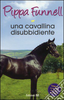 Una cavallina disubbidiente. Storie di cavalli. Vol. 9 libro di Funnell Pippa