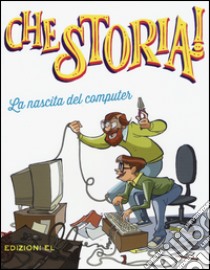 La nascita del computer. Ediz. a colori libro di Canobbio Andrea Tullio