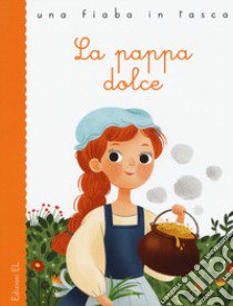 La pappa dolce da Jacob e Wilhelm Grimm. Ediz. a colori libro di Bordiglioni Stefano