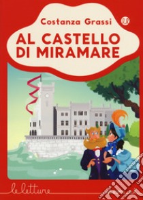 Al castello di Miramare. Ediz. a colori libro di Grassi Costanza