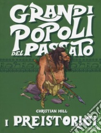 I preistorici. Grandi popoli del passato. Ediz. a colori libro di Hill Christian