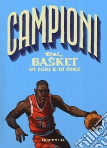 Campioni del basket di ieri e oggi. Ediz. a colori libro di Cognolato Luca