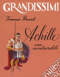 Achille. Eroe invulnerabile. Ediz. a colori libro di Percivale Tommaso