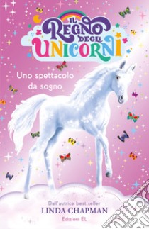 Uno spettacolo da sogno. Il regno degli unicorni. Ediz. illustrata libro di Chapman Linda