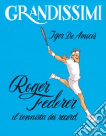 Roger Federer, il tennista dei record. Ediz. a colori libro di De Amicis Igor