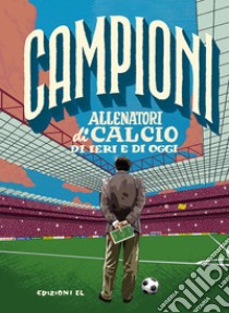 Allenatori di calcio di ieri e di oggi. Ediz. a colori libro di Bratti Roberto