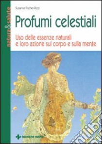 Profumi celestiali. Uso delle essenze naturali e loro azione sul corpo e sulla mente libro di Fischer-Rizzi Susanne