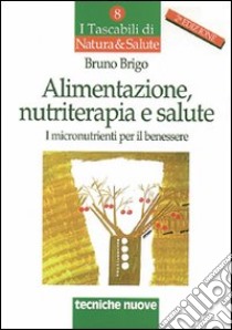 Alimentazione, nutriterapia e salute. I micronutrienti per il benessere libro di Brigo Bruno