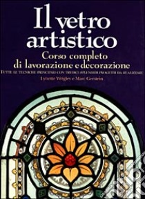 Il vetro artistico. Corso completo di lavorazione e decorazione libro di Gerstein Marc - Wrigley Lynette