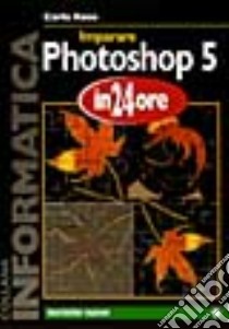 Imparare Photoshop 5 in 24 ore libro di Rose Carla