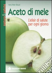 Aceto di mele. L'elisir di salute per ogni giorno libro di Bleuel Hans P.