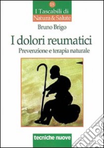 I dolori reumatici. Prevenzione e terapia naturale libro di Brigo Bruno