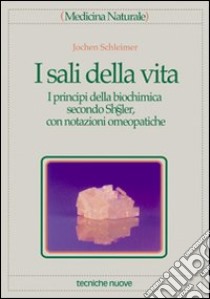 I sali della vita. I principi della biochimica secondo Schübler, con notazioni omeopatiche libro di Schleimer Jochen; Rossi E. (cur.)