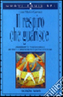 Il respiro che guarisce. Abbandonare le emozioni passate per vivere il presente in modo pieno e armonioso libro di Carenzi G. Marco