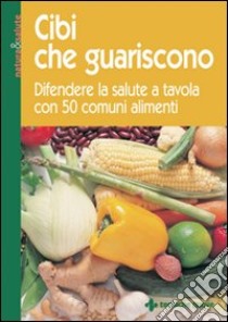 Cibi che guariscono. Difendere la salute a tavola con 50 comuni alimenti libro di Rossi E. (cur.)