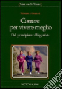 Correre per vivere meglio. Dal principiante all'agonista libro di Albanesi Roberto