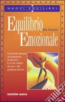 Equilibrio emozionale. Dal massimo impegno all'annullamento di ogni fatica: la via che conduce alla pace e alla guarigione interiore libro di Martina Roy