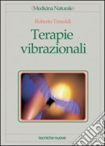 Terapie vibrazionali libro di Tresoldi Roberto