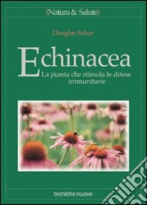 Echinacea. La pianta che stimola le difese immunitarie libro di Schar Douglas; Rossi E. (cur.)