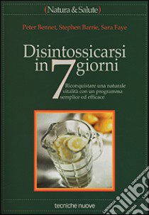 Disintossicarsi in 7 giorni. Riconquistare una naturale vitalità con un programma semplice ed efficace libro di Bennet Peter - Barrie Stephen - Faye Sara