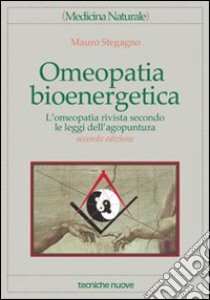 Omeopatia bioenergetica. L'omeopatia rivista secondo le leggi dell'agopuntura libro di Stegagno Mauro