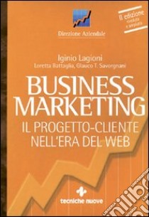 Business marketing. Il progetto-cliente nell'era del Web libro di Lagioni Iginio; Battaglia Loretta; Savorgnani Glauco T.