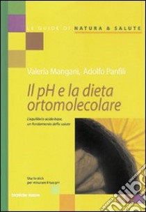 Il pH e la dieta ortomolecolare. L'equilibrio acido base, un fondamento della salute libro di Mangani Valeria; Panfili Adolfo