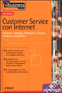 Customer service con Internet. Costruire relazioni, fidelizzare il cliente, rimanere competitivi libro di Sterne Jim