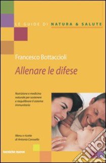 Allenare le difese. Nutrizione e medicina naturale per sostenere e riequilibrare il sistema immunitario libro di Bottaccioli Francesco