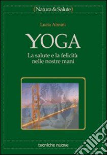 Yoga. La salute e la felicità nelle nostre mani libro di Almini Lucia