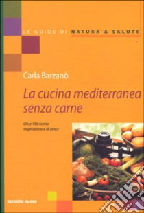 La cucina mediterranea senza carne. Oltre 100 ricette vegetariane e di pesce libro di Barzanò Carla