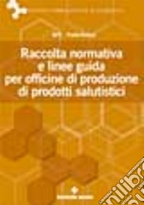 Raccolta normativa e linee guida per officine di produzione di prodotti salutistici libro