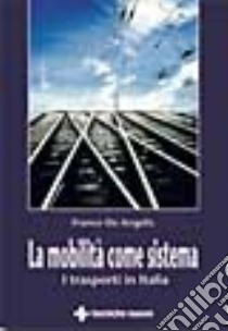 La mobilità come sistema. I trasporti in Italia libro di De Angelis Franco