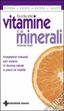 Guida alle vitamine e ai minerali. Integratori naturali per essere in buona salute e pieni di vitalità libro di Ursell Amanda