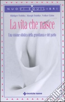 La vita che nasce. Una visione olistica della gravidanza e del parto libro di Dahlke Rüdiger; Dahlke Margit; Zahn Volker