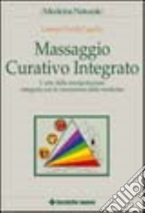 Massaggio curativo integrato. L'arte della manipolazione integrata con le conoscenze della medicina libro di Capello Lorenzo P.