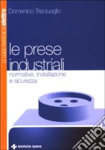 Le prese industriali. Normative, installazione e sicurezza libro di Trisciuoglio Domenico