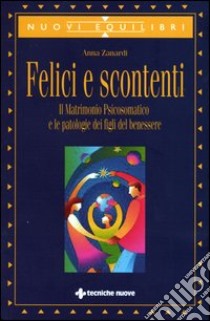 Felici e scontenti. Il matrimonio psicosomatico e le patologie dei figli del benessere libro di Zanardi Anna