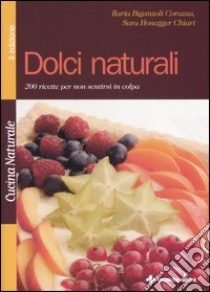 Dolci naturali. 200 ricette per non sentirsi in colpa libro di Biganzoli Corazza Ilaria; Honegger Chiari Sara