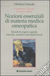 Nozioni essenziali di materia medica omeopatica. Rimedi di origine vegetale, minerale, animale e principali nosodi libro di Trapani Gianfranco; Zanino Luisella